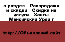  в раздел : Распродажи и скидки » Скидки на услуги . Ханты-Мансийский,Урай г.